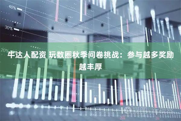 牛达人配资 玩数圈秋季问卷挑战：参与越多奖励越丰厚