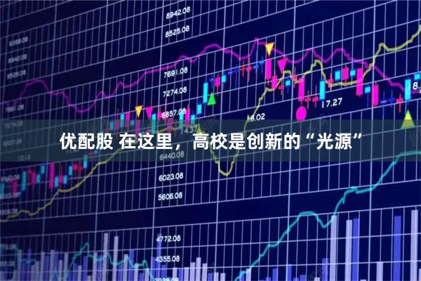 优配股 在这里，高校是创新的“光源”