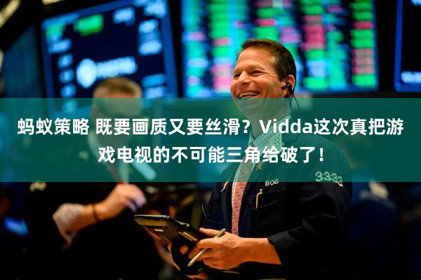 蚂蚁策略 既要画质又要丝滑？Vidda这次真把游戏电视的不可能三角给破了！