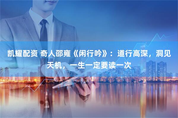 凯耀配资 奇人邵雍《闲行吟》：道行高深，洞见天机，一生一定要读一次