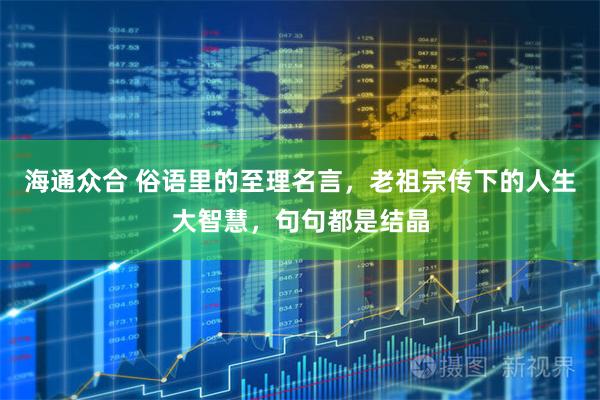 海通众合 俗语里的至理名言，老祖宗传下的人生大智慧，句句都是结晶