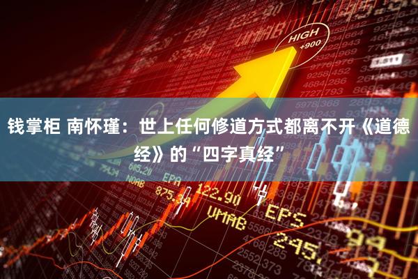 钱掌柜 南怀瑾：世上任何修道方式都离不开《道德经》的“四字真经”