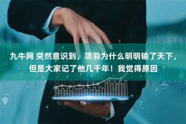 九牛网 突然意识到，项羽为什么明明输了天下，但是大家记了他几千年！我觉得原因