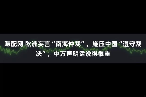 赚配网 欧洲妄言“南海仲裁”，施压中国“遵守裁决”，中方声明话说得很重