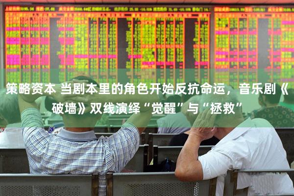 策略资本 当剧本里的角色开始反抗命运，音乐剧《破墙》双线演绎“觉醒”与“拯救”