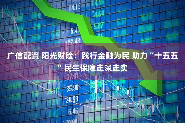 广信配资 阳光财险：践行金融为民 助力“十五五”民生保障走深走实